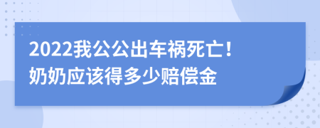 2022我公公出车祸死亡！奶奶应该得多少赔偿金