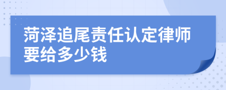 菏泽追尾责任认定律师要给多少钱