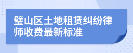 璧山区土地租赁纠纷律师收费最新标准