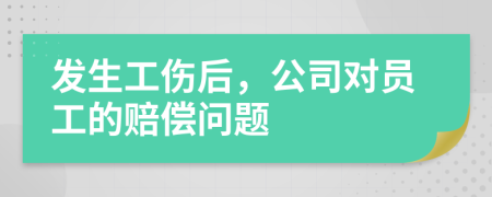 发生工伤后，公司对员工的赔偿问题