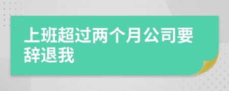 上班超过两个月公司要辞退我