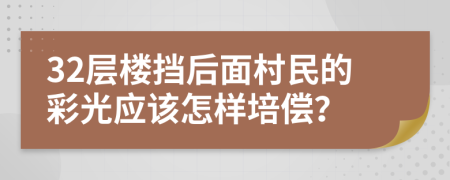 32层楼挡后面村民的彩光应该怎样培偿？