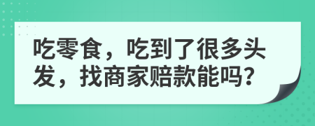 吃零食，吃到了很多头发，找商家赔款能吗？