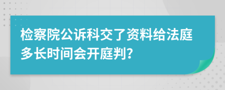 检察院公诉科交了资料给法庭多长时间会开庭判？