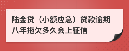 陆金贷（小额应急）贷款逾期八年拖欠多久会上征信