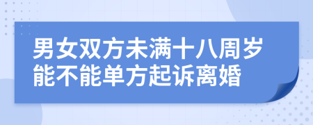男女双方未满十八周岁能不能单方起诉离婚