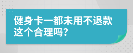 健身卡一都未用不退款这个合理吗？