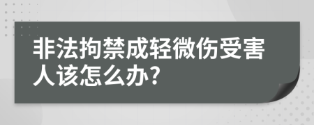 非法拘禁成轻微伤受害人该怎么办?