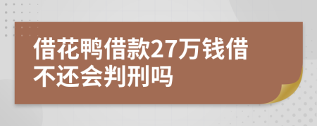 借花鸭借款27万钱借不还会判刑吗