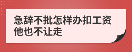 急辞不批怎样办扣工资他也不让走