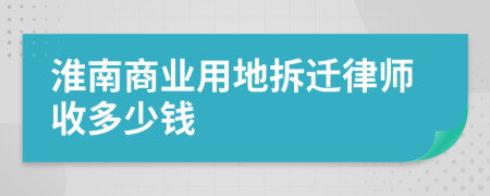 淮南商业用地拆迁律师收多少钱