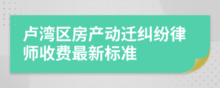 卢湾区房产动迁纠纷律师收费最新标准