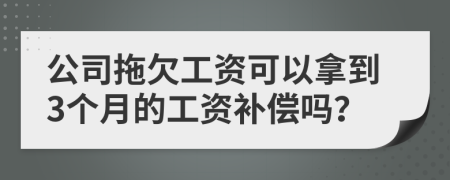 公司拖欠工资可以拿到3个月的工资补偿吗？