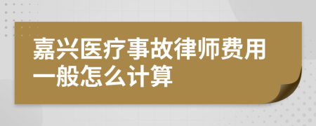 嘉兴医疗事故律师费用一般怎么计算