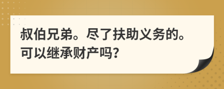 叔伯兄弟。尽了扶助义务的。可以继承财产吗？