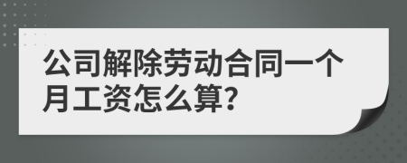 公司解除劳动合同一个月工资怎么算？