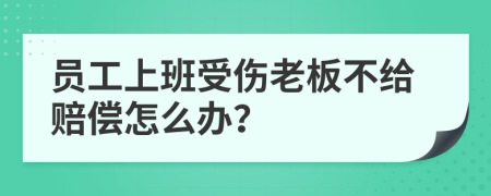 员工上班受伤老板不给赔偿怎么办？