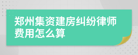 郑州集资建房纠纷律师费用怎么算