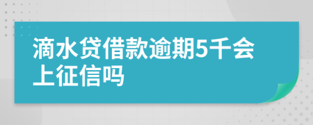 滴水贷借款逾期5千会上征信吗