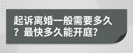 起诉离婚一般需要多久？最快多久能开庭？