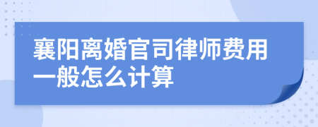 襄阳离婚官司律师费用一般怎么计算