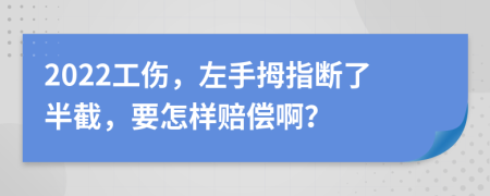 2022工伤，左手拇指断了半截，要怎样赔偿啊？