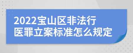 2022宝山区非法行医罪立案标准怎么规定