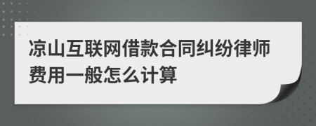 凉山互联网借款合同纠纷律师费用一般怎么计算