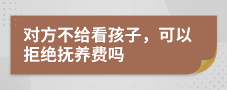 对方不给看孩子，可以拒绝抚养费吗