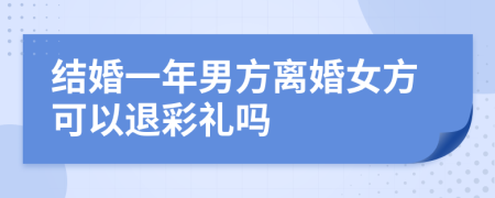 结婚一年男方离婚女方可以退彩礼吗