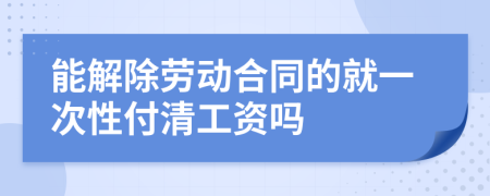 能解除劳动合同的就一次性付清工资吗