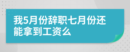 我5月份辞职七月份还能拿到工资么