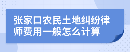 张家口农民土地纠纷律师费用一般怎么计算