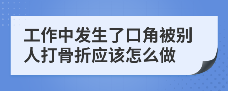 工作中发生了口角被别人打骨折应该怎么做