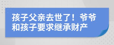 孩子父亲去世了！爷爷和孩子要求继承财产