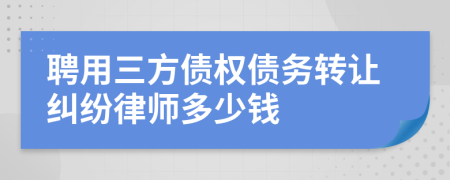 聘用三方债权债务转让纠纷律师多少钱