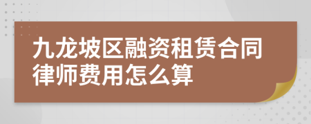 九龙坡区融资租赁合同律师费用怎么算