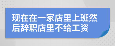 现在在一家店里上班然后辞职店里不给工资