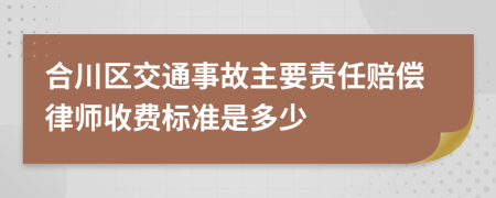 合川区交通事故主要责任赔偿律师收费标准是多少