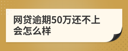 网贷逾期50万还不上会怎么样