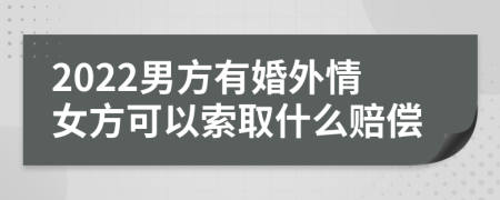 2022男方有婚外情女方可以索取什么赔偿