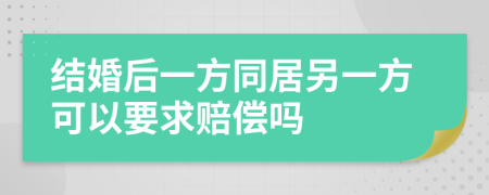 结婚后一方同居另一方可以要求赔偿吗