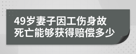 49岁妻子因工伤身故死亡能够获得赔偿多少