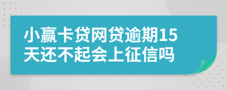 小赢卡贷网贷逾期15天还不起会上征信吗