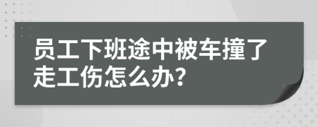 员工下班途中被车撞了走工伤怎么办？