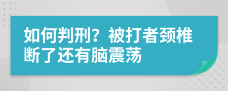 如何判刑？被打者颈椎断了还有脑震荡