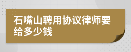 石嘴山聘用协议律师要给多少钱