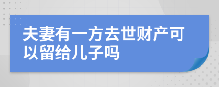 夫妻有一方去世财产可以留给儿子吗