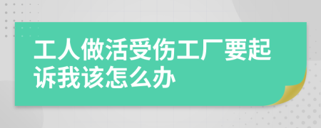 工人做活受伤工厂要起诉我该怎么办