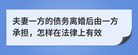 夫妻一方的债务离婚后由一方承担，怎样在法律上有效